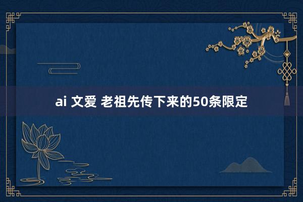 ai 文爱 老祖先传下来的50条限定