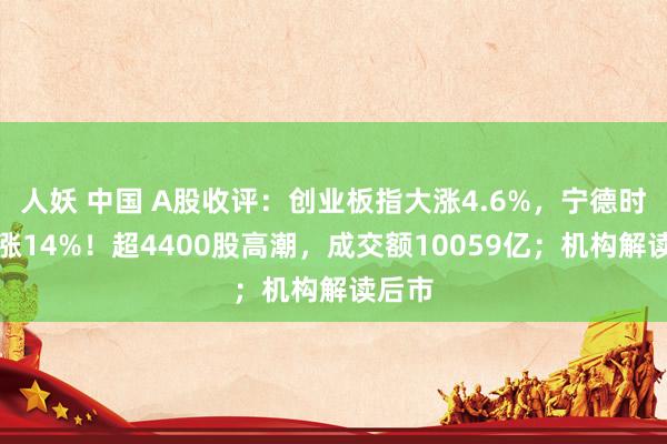 人妖 中国 A股收评：创业板指大涨4.6%，宁德时间暴涨14%！超4400股高潮，成交额10059亿；机构解读后市