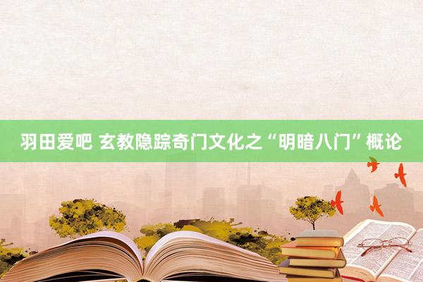 羽田爱吧 玄教隐踪奇门文化之“明暗八门”概论