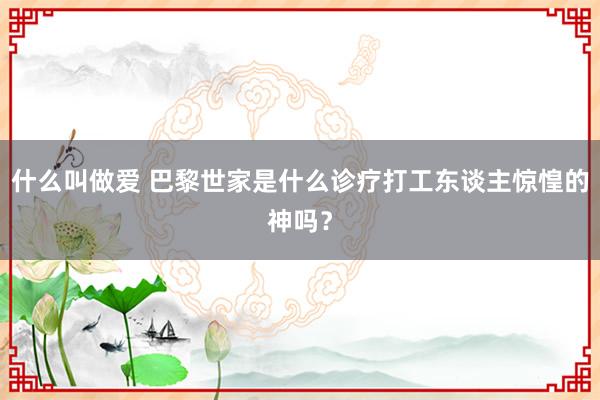 什么叫做爱 巴黎世家是什么诊疗打工东谈主惊惶的神吗？