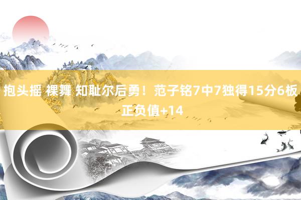 抱头摇 裸舞 知耻尔后勇！范子铭7中7独得15分6板 正负值+14