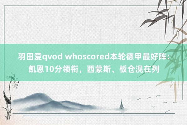 羽田爱qvod whoscored本轮德甲最好阵：凯恩10分领衔，西蒙斯、板仓滉在列