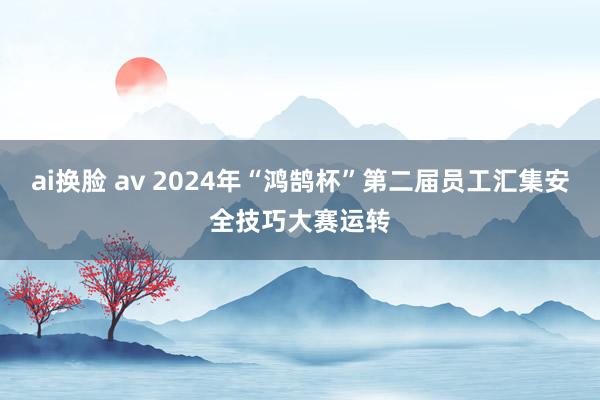 ai换脸 av 2024年“鸿鹄杯”第二届员工汇集安全技巧大赛运转