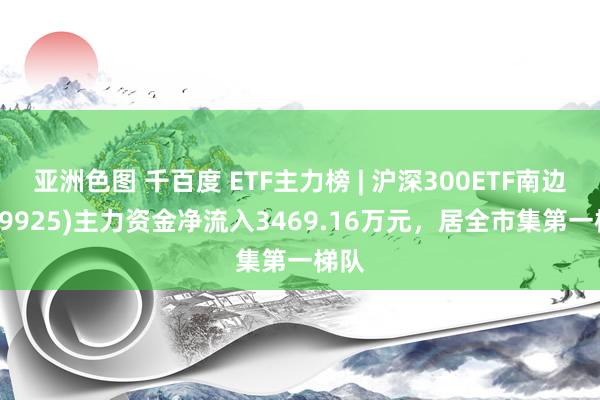 亚洲色图 千百度 ETF主力榜 | 沪深300ETF南边(159925)主力资金净流入3469.16万元，居全市集第一梯队