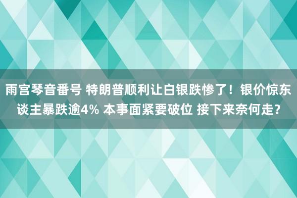 雨宫琴音番号 特朗普顺利让白银跌惨了！银价惊东谈主暴跌逾4% 本事面紧要破位 接下来奈何走？