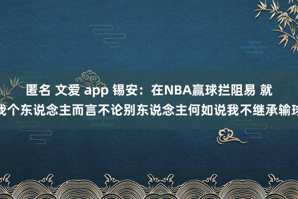 匿名 文爱 app 锡安：在NBA赢球拦阻易 就我个东说念主而言不论别东说念主何如说我不继承输球